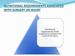 NUTRITIONAL REQUIREMENTS ASSOCIATED
WITH SURGERY OR INJURY
Nutritional
requirements of the
surgical pt are related to the
extent of the injury.
 