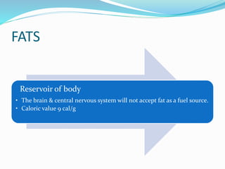 FATS
Reservoir of body
• The brain & central nervous system will not accept fat as a fuel source.
• Caloric value 9 cal/g
 