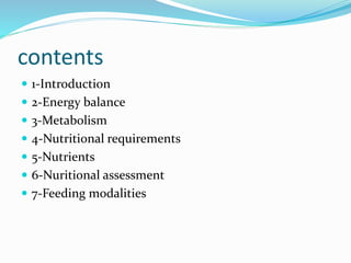 contents
 1-Introduction
 2-Energy balance
 3-Metabolism
 4-Nutritional requirements
 5-Nutrients
 6-Nuritional assessment
 7-Feeding modalities
 