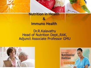 Nutrition in Health
&
Immuno Health
Dr.R.Kalavathy
Head of Nutrition Dept.,RAK,
Adjunct Associate Professor GMU
 