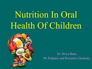 Nutrition In Oral
Health Of Children
Dr. Divya Banu
PG Pediatric and Preventive Dentistry
1
 