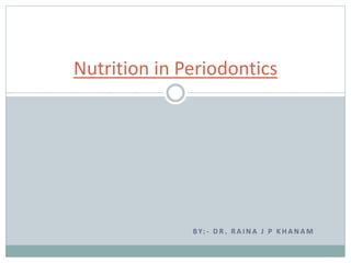 BY: - D R . R A I N A J P K H A N A M
Nutrition in Periodontics
 