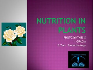 PHOTOSYNTHESIS
-I .GRACIA
-B.Tech Biotechnology
 