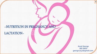 -NUTRITION IN PREGNANCY AND
LACTATION-
Amal George
SBS MGU
george.oa.jr@gmail.com
1
 