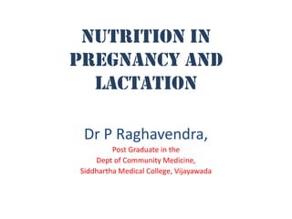 Nutrition in
pregnancy and
  lactation

 Dr P Raghavendra,
         Post Graduate in the
    Dept of Community Medicine,
Siddhartha Medical College, Vijayawada
 