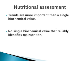  Trends are more important than a single
biochemical value.
 No single biochemical value that reliably
identifies malnutrition.
 