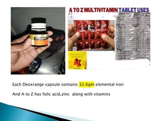 Each Deoxrange capsule contains 32.6gm elemental iron
And A to Z has folic acid,zinc along with vitamins
 