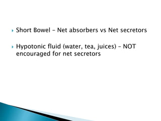  Short Bowel – Net absorbers vs Net secretors
 Hypotonic fluid (water, tea, juices) – NOT
encouraged for net secretors
 