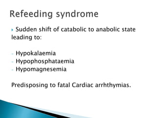  Sudden shift of catabolic to anabolic state
leading to:
- Hypokalaemia
- Hypophosphataemia
- Hypomagnesemia
Predisposing to fatal Cardiac arrhthymias.
 