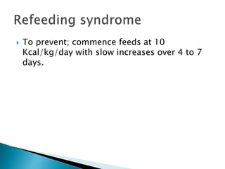  To prevent; commence feeds at 10
Kcal/kg/day with slow increases over 4 to 7
days.
 