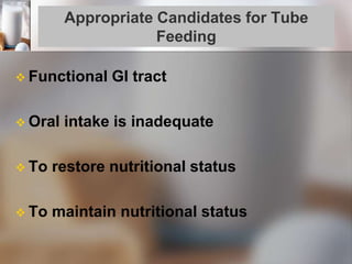 Appropriate Candidates for Tube
Feeding
 Functional GI tract
 Oral intake is inadequate
 To restore nutritional status
 To maintain nutritional status
 