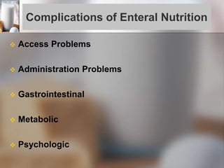 Complications of Enteral Nutrition
 Access Problems
 Administration Problems
 Gastrointestinal
 Metabolic
 Psychologic
 