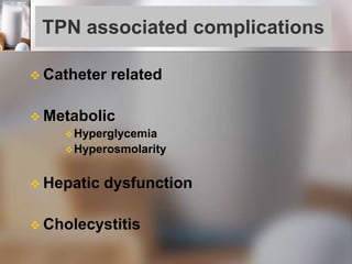 TPN associated complications
 Catheter related
 Metabolic
Hyperglycemia
Hyperosmolarity
 Hepatic dysfunction
 Cholecystitis
 