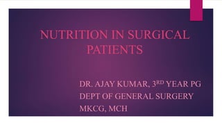 NUTRITION IN SURGICAL
PATIENTS
DR. AJAY KUMAR, 3RD YEAR PG
DEPT OF GENERAL SURGERY
MKCG, MCH
 