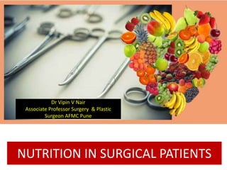 NUTRITION IN SURGICAL PATIENTS
Dr Vipin V Nair
Associate Professor Surgery & Plastic
Surgeon AFMC Pune
 