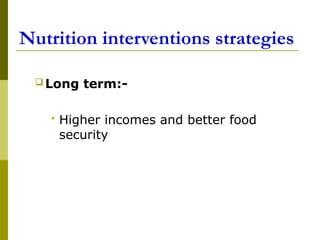 Nutrition interventions strategies
 Long term:-
 Higher incomes and better food
security
 