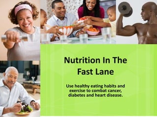 Nutrition In The
   Fast Lane
Use healthy eating habits and
 exercise to combat cancer,
 diabetes and heart disease.
 