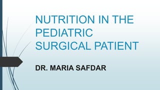 NUTRITION IN THE
PEDIATRIC
SURGICAL PATIENT
DR. MARIA SAFDAR
 