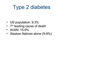 • US population: 9.3%
• 7th
leading cause of death
• AI/AN: 15.9%
• Alaskan Natives alone (5-9%)
Type 2 diabetes
 