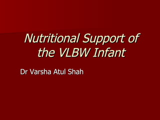 Nutritional Support of
  the VLBW Infant
Dr Varsha Atul Shah
 