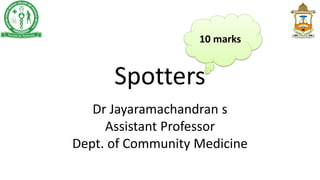 Spotters
Dr Jayaramachandran s
Assistant Professor
Dept. of Community Medicine
10 marks
 