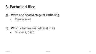 3. Parboiled Rice
g) Write one disadvantage of Parboiling.
• Peculiar smell
h) Which vitamins are deficient in it?
• Vitamin A, D & C.
22-Jul-17 SPOTTERS 18
 