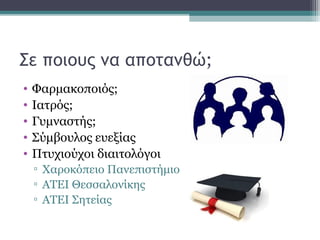 Σε ποιους να αποτανθώ;
• Φαρμακοποιός;
• Ιατρός;
• Γυμναστής;
• Σύμβουλος ευεξίας
• Πτυχιούχοι διαιτολόγοι
▫ Χαροκόπειο Πανεπιστήμιο
▫ ΑΤΕΙ Θεσσαλονίκης
▫ ΑΤΕΙ Σητείας
 