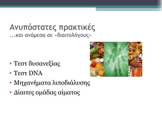 Ανυπόστατες πρακτικές
...και ανάμεσα σε «διαιτολόγους»
• Τεστ δυσανεξίας
• Τεστ DNA
• Μηχανήματα λιποδιάλυσης
• Δίαιτες ομάδας αίματος
 