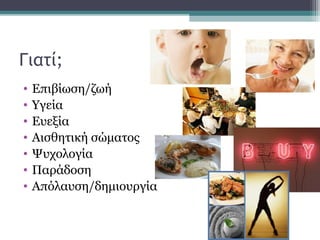 Γιατί;
• Επιβίωση/ζωή
• Υγεία
• Ευεξία
• Αισθητική σώματος
• Ψυχολογία
• Παράδοση
• Απόλαυση/δημιουργία
 