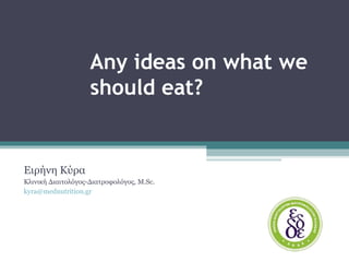 Any ideas on what we
should eat?
Ειρηνη κυρα
Ειρήνη Κύρα
Κλινική Διαιτολόγος-Διατροφολόγος, M.Sc.
kyra@mednutrition.gr
 