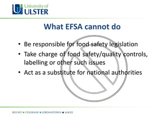 What EFSA cannot do
• Be responsible for food safety legislation
• Take charge of food safety/quality controls,
  labelling or other such issues
• Act as a substitute for national authorities
 