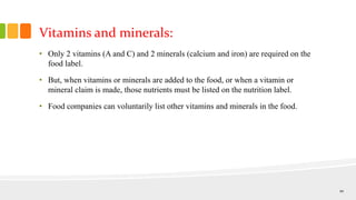Vitamins and minerals:
• Only 2 vitamins (A and C) and 2 minerals (calcium and iron) are required on the
food label.
• But...
