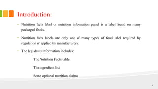 Introduction:
• Nutrition facts label or nutrition information panel is a label found on many
packaged foods.
• Nutrition ...