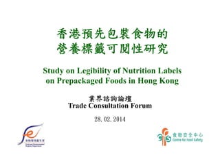 香港預先包裝食物的
營養標籤可閱性研究
Study on Legibility of Nutrition Labels
on Prepackaged Foods in Hong Kong
業界諮詢論壇
Trade Consultation Forum
28.02.2014

 