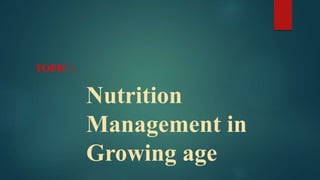 Nutrition
Management in
Growing age
TOPIC :
 