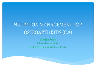 NUTRITION MANAGEMENT FOR
OSTEOARTHRITIS (OA)
Stephen Ayere
Clinical Nutritionist
Smiles Nutrition & Wellness Centre
 