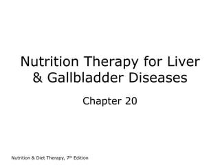 Nutrition & Diet Therapy, 7th Edition
Nutrition Therapy for Liver
& Gallbladder Diseases
Chapter 20
 