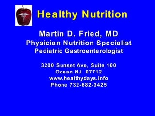 Healthy Nutrition Martin D. Fried, MD Physician Nutrition Specialist Pediatric Gastroenterologist 3200 Sunset Ave, Suite 100 Ocean NJ  07712 www.healthydays.info Phone 732-682-3425 