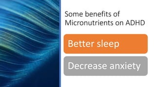 Some benefits of
Micronutrients on ADHD
Better sleep
Decrease anxiety
Mood stability
 