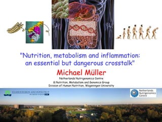 "Nutrition, metabolism and inflammation:
  an essential but dangerous crosstalk"
               Michael Müller
                  Netherlands Nutrigenomics Centre
             & Nutrition, Metabolism and Genomics Group
         Division of Human Nutrition, Wageningen University
 