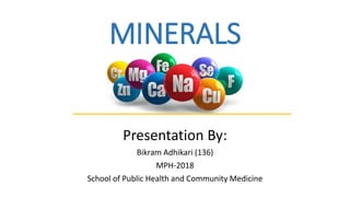 MINERALS
Presentation By:
Bikram Adhikari (136)
MPH-2018
School of Public Health and Community Medicine
 