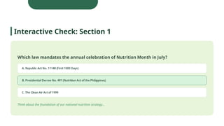 Which law mandates the annual celebration of Nutrition Month in July?
Think about the foundation of our national nutrition strategy...
Interactive Check: Section 1
 