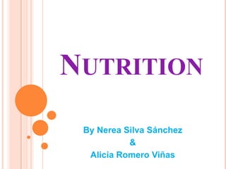 NUTRITION
 By Nerea Silva Sánchez
           &
  Alicia Romero Viñas
 