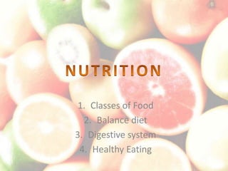 1. Classes of Food
  2. Balance diet
3. Digestive system
 4. Healthy Eating
 