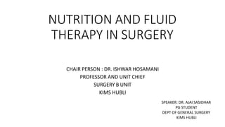 NUTRITION AND FLUID
THERAPY IN SURGERY
CHAIR PERSON : DR. ISHWAR HOSAMANI
PROFESSOR AND UNIT CHIEF
SURGERY B UNIT
KIMS HUBLI
SPEAKER: DR. AJAI SASIDHAR
PG STUDENT
DEPT OF GENERAL SURGERY
KIMS HUBLI
 