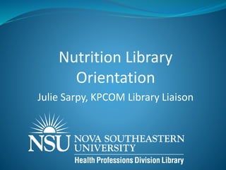 Nutrition Library
Orientation
Julie Sarpy, KPCOM Library Liaison
 