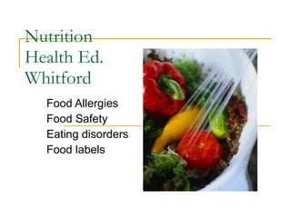 Nutrition Health Ed. Whitford   Food Allergies  Food Safety  Eating disorders  Food labels  