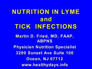 NUTRITION IN LYME
        and
 TICK INFECTIONS
 Martin D. Fried, MD, FAAP,
           ABPNS
Physician Nutrition Specialist
 3200 Sunset Ave Suite 100
      Ocean, NJ 07712
   www.healthydays.info
 