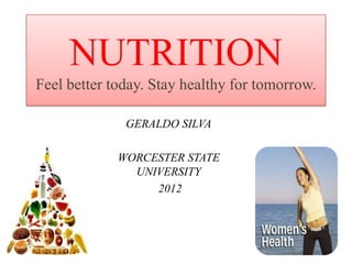 NUTRITION
Feel better today. Stay healthy for tomorrow.

              GERALDO SILVA

             WORCESTER STATE
               UNIVERSITY
                  2012
 
