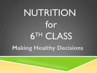 NUTRITION
for
6TH
CLASS
Making Healthy Decisions
 